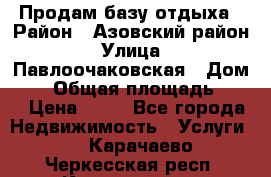 Продам базу отдыха › Район ­ Азовский район › Улица ­ Павлоочаковская › Дом ­ 7 › Общая площадь ­ 40 › Цена ­ 30 - Все города Недвижимость » Услуги   . Карачаево-Черкесская респ.,Карачаевск г.